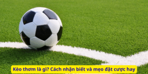 Kèo thơm là gì? Cách nhận biết và mẹo đặt cược hay