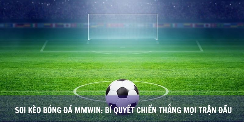 Soi Kèo Bóng Đá Mmwin: Bí Quyết Chiến Thắng Mọi Trận Đấu
